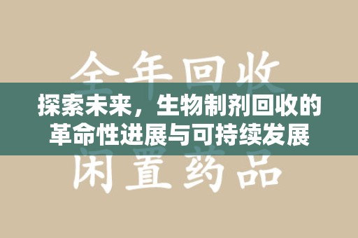 烟台探索未来，生物制剂回收的革命性进展与可持续发展