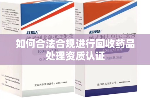 烟台如何合法合规进行回收药品处理资质认证