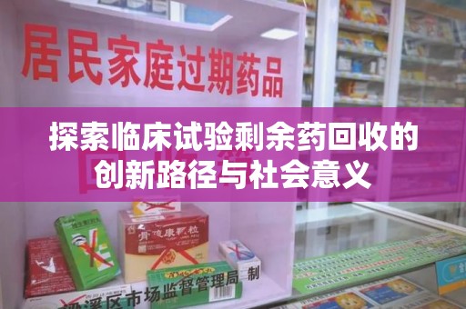 烟台探索临床试验剩余药回收的创新路径与社会意义