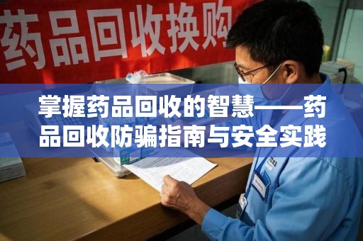 烟台掌握药品回收的智慧——药品回收防骗指南与安全实践
