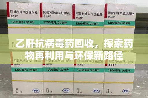 烟台乙肝抗病毒药回收，探索药物再利用与环保新路径