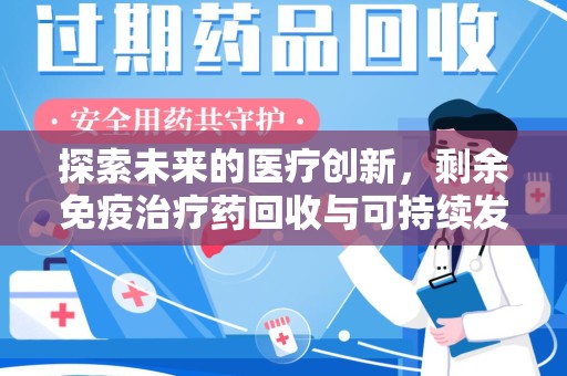 烟台探索未来的医疗创新，剩余免疫治疗药回收与可持续发展的新方向