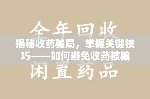 烟台揭秘收药骗局，掌握关键技巧——如何避免收药被骗
