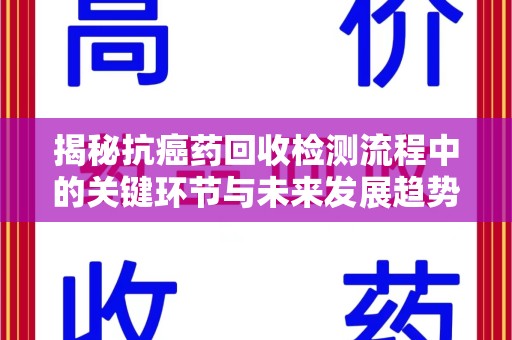 烟台揭秘抗癌药回收检测流程中的关键环节与未来发展趋势