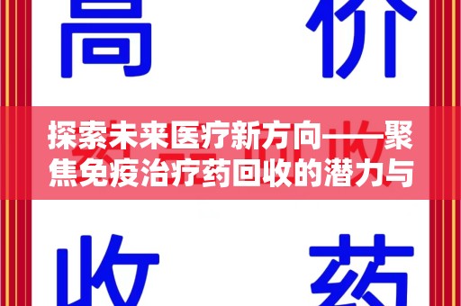 烟台探索未来医疗新方向——聚焦免疫治疗药回收的潜力与挑战