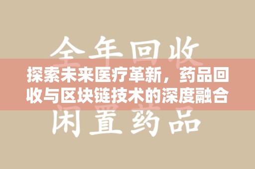 烟台探索未来医疗革新，药品回收与区块链技术的深度融合