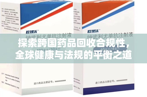 烟台探索跨国药品回收合规性，全球健康与法规的平衡之道