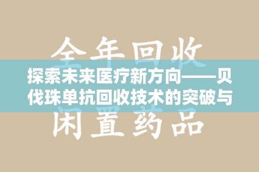 烟台探索未来医疗新方向——贝伐珠单抗回收技术的突破与挑战